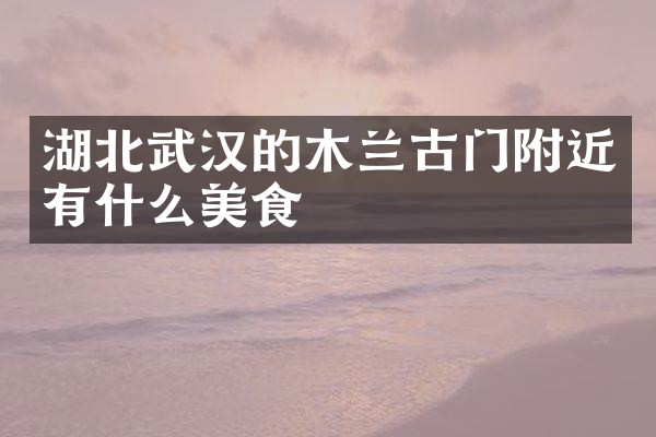 湖北武汉的木兰古门附近有什么美食