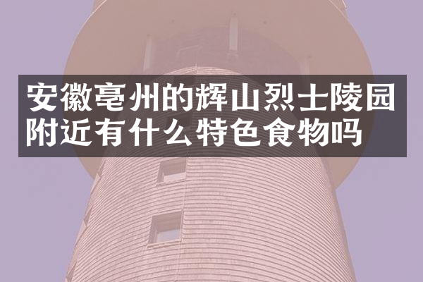 安徽亳州的辉山烈士陵园附近有什么特色食物吗