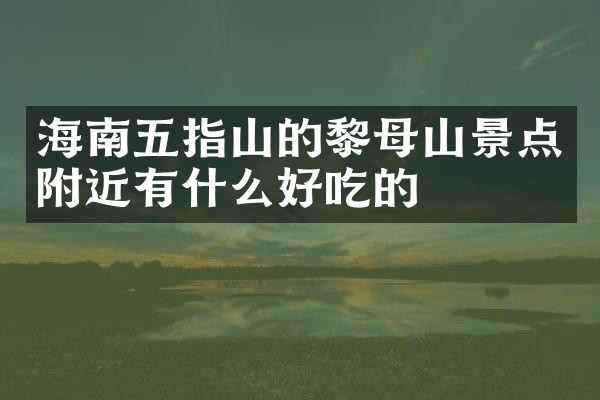 海南五指山的黎母山景点附近有什么好吃的
