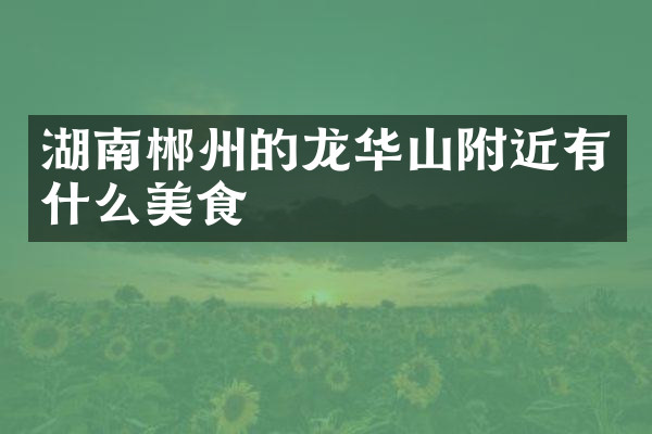 湖南郴州的龙华山附近有什么美食