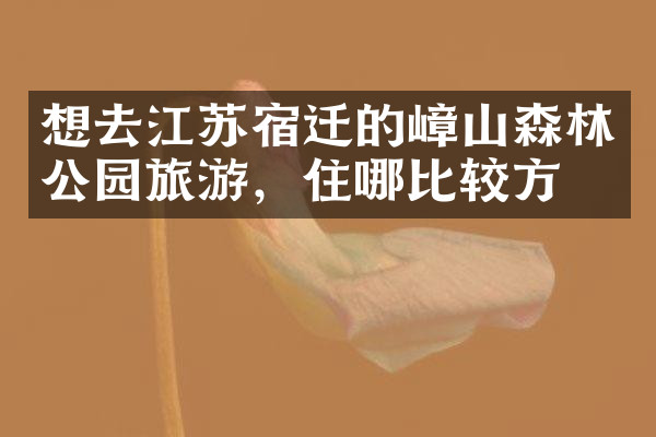 想去江苏宿迁的嶂山森林公园旅游，住哪比较方便
