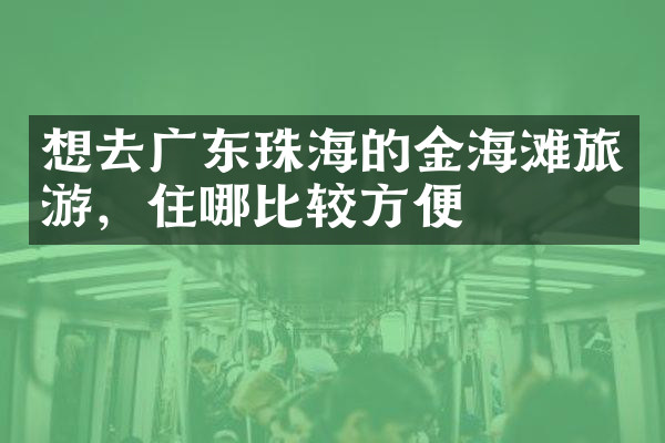 想去广东珠海的金海滩旅游，住哪比较方便