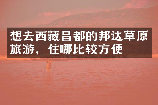 想去西藏昌都的邦达草原旅游，住哪比较方便