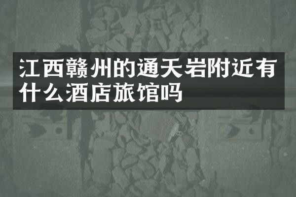 江西赣州的通天岩附近有什么酒店旅馆吗