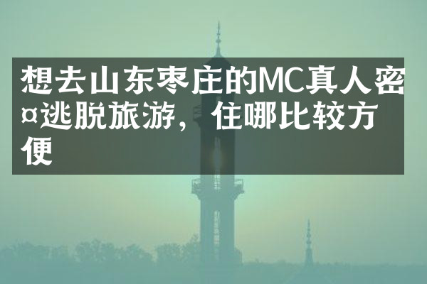 想去山东枣庄的MC真人密室逃脱旅游，住哪比较方便