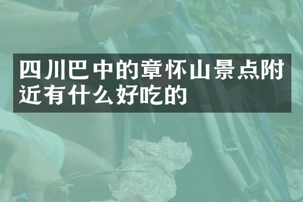 四川巴中的章怀山景点附近有什么好吃的