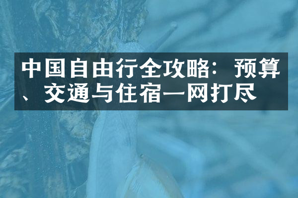 中国自由行全攻略：预算、交通与住宿一网打尽