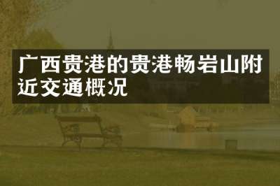 广西贵港的贵港畅岩山附近交通概况