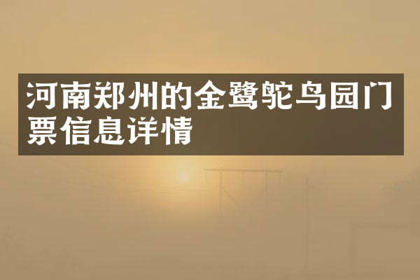 河南郑州的金鹭鸵鸟园门票信息详情