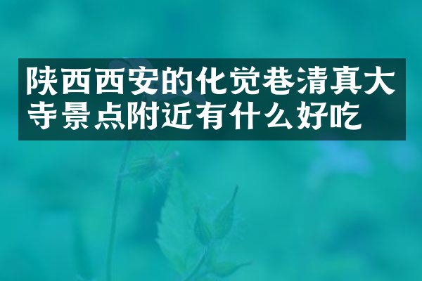 陕西西安的化觉巷清真大寺景点附近有什么好吃的