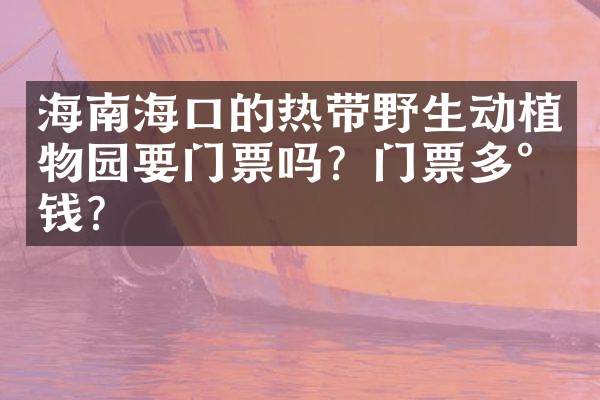 海南海口的热带野生动植物园要门票吗？门票多少钱？