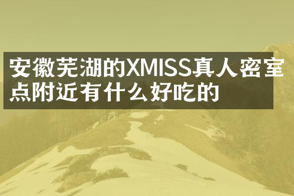 安徽芜湖的XMISS真人密室景点附近有什么好吃的