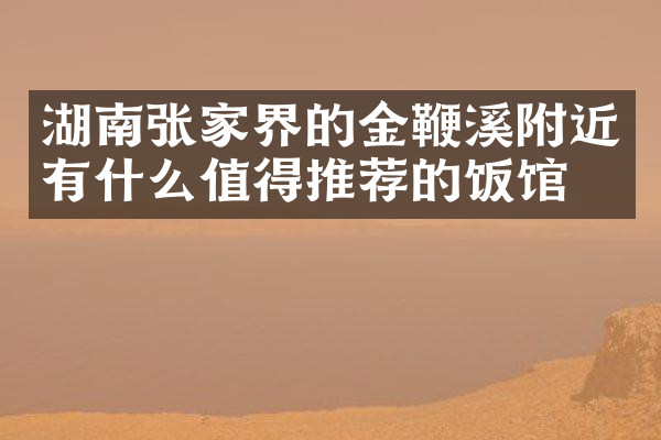 湖南张家界的金鞭溪附近有什么值得推荐的饭馆吗
