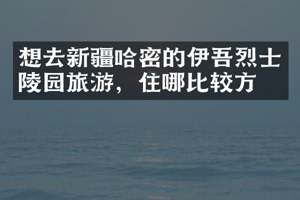 想去新疆哈密的伊吾烈士陵园旅游，住哪比较方便