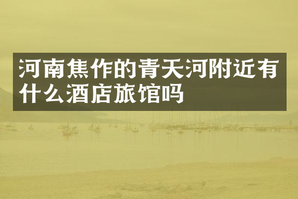 河南焦作的青天河附近有什么酒店旅馆吗