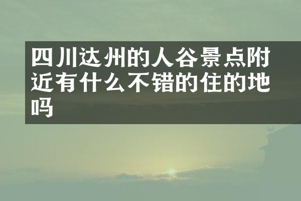 四川达州的賨人谷景点附近有什么不错的住的地方吗