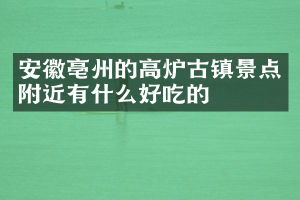 安徽亳州的高炉古镇景点附近有什么好吃的