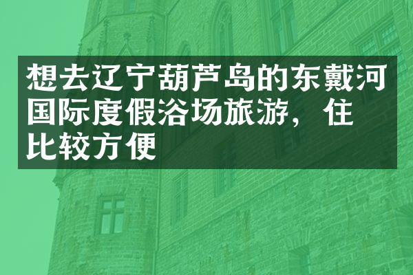 想去辽宁葫芦岛的东戴河国际度假浴场旅游，住哪比较方便