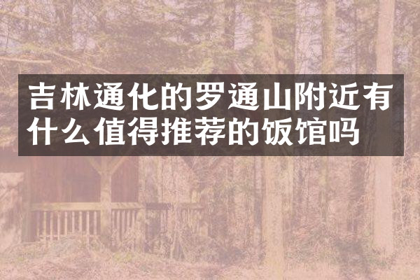 吉林通化的罗通山附近有什么值得推荐的饭馆吗