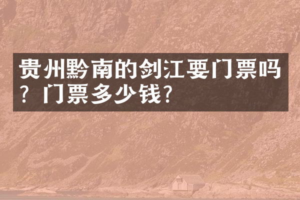 贵州黔南的剑江要门票吗？门票多少钱？