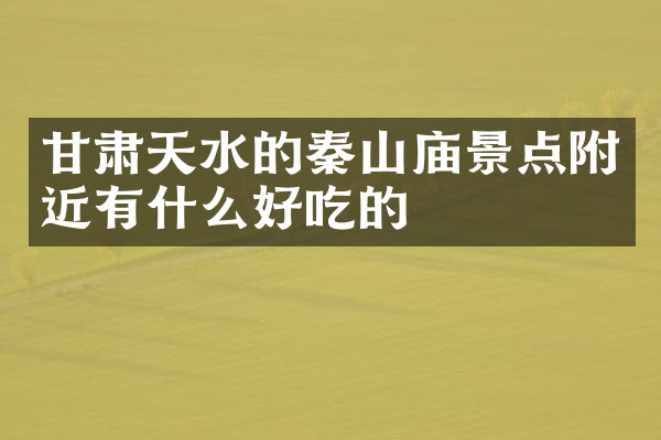 甘肃天水的秦山庙景点附近有什么好吃的