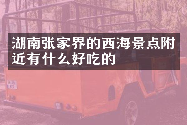 湖南张家界的西海景点附近有什么好吃的