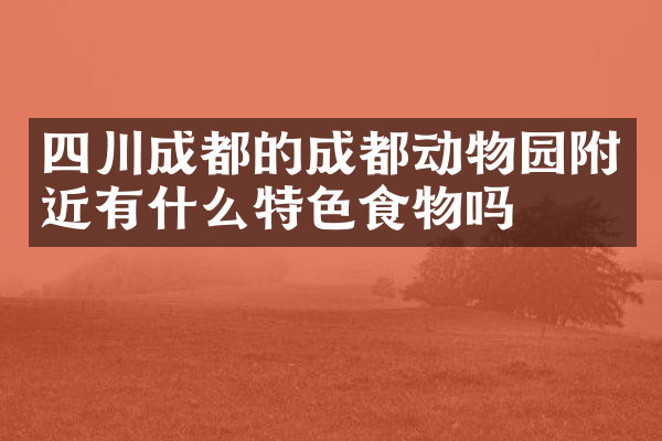 四川成都的成都动物园附近有什么特色食物吗