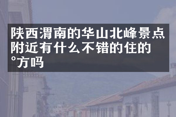 陕西渭南的华山北峰景点附近有什么不错的住的地方吗