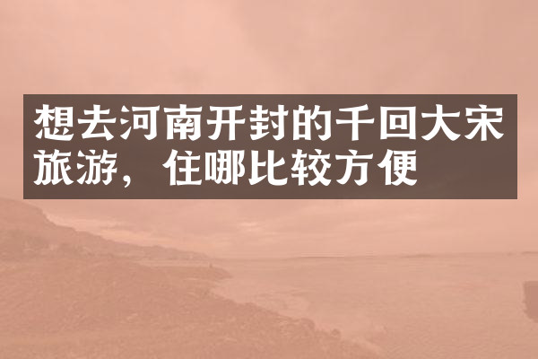 想去河南开封的千回大宋旅游，住哪比较方便