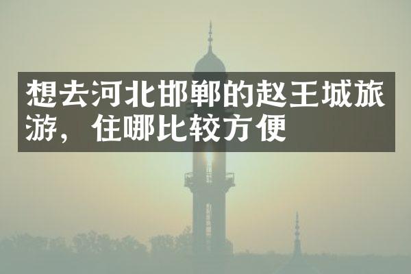 想去河北邯郸的赵王城旅游，住哪比较方便