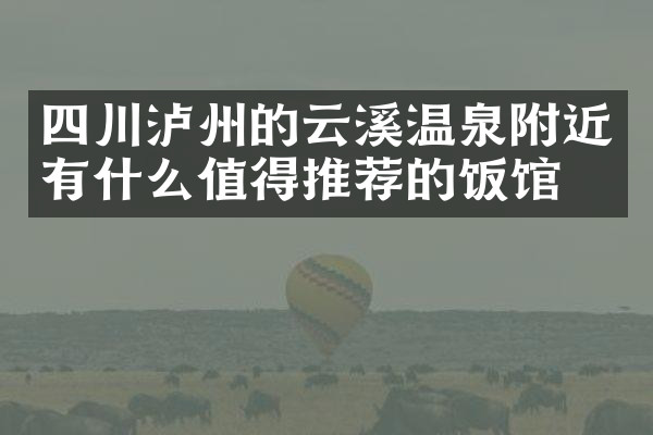 四川泸州的云溪温泉附近有什么值得推荐的饭馆吗
