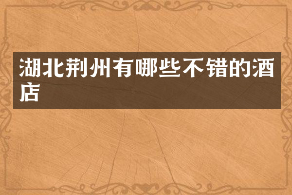 湖北荆州有哪些不错的酒店