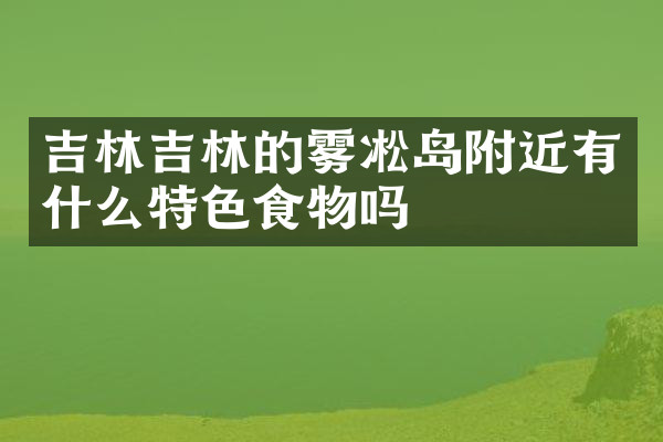 吉林吉林的雾凇岛附近有什么特色食物吗