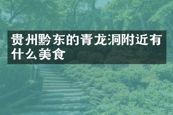 贵州黔东的青龙洞附近有什么美食