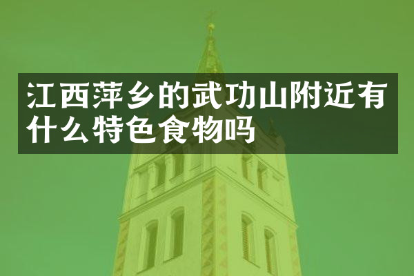 江西萍乡的武功山附近有什么特色食物吗