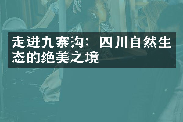 走进九寨沟：四川自然生态的绝美之境