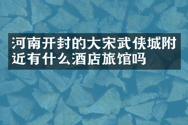 河南开封的大宋武侠城附近有什么酒店旅馆吗