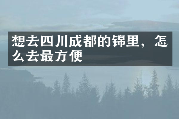 想去四川成都的锦里，怎么去最方便
