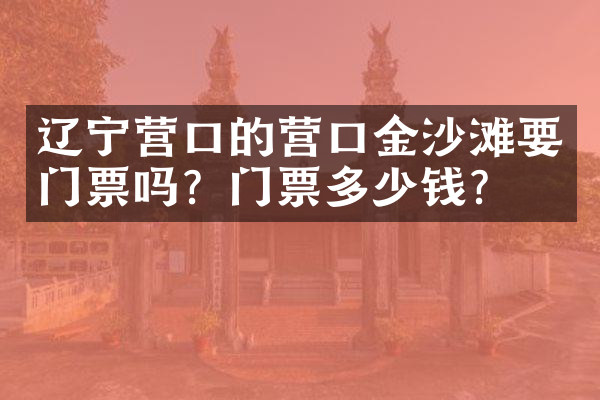 辽宁营口的营口金沙滩要门票吗？门票多少钱？