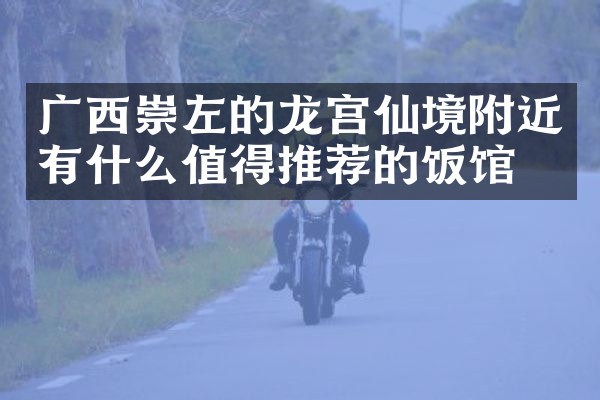 广西崇左的龙宫仙境附近有什么值得推荐的饭馆吗