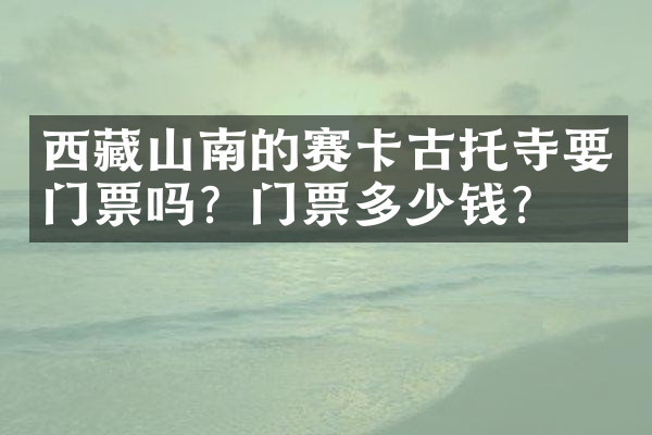 西藏山南的赛卡古托寺要门票吗？门票多少钱？