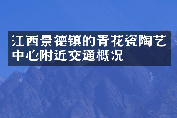 江西景德镇的青花瓷陶艺中心附近交通概况