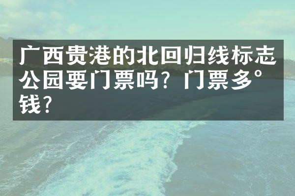 广西贵港的北回归线标志公园要门票吗？门票多少钱？