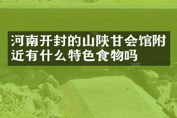 河南开封的山陕甘会馆附近有什么特色食物吗