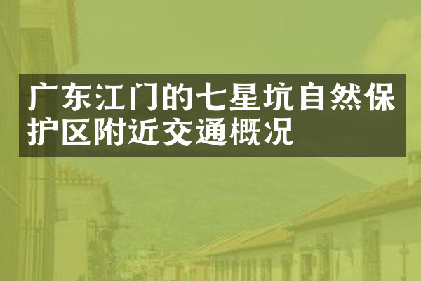 广东江门的七星坑自然保护区附近交通概况