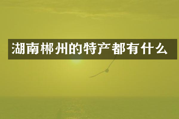 湖南郴州的特产都有什么