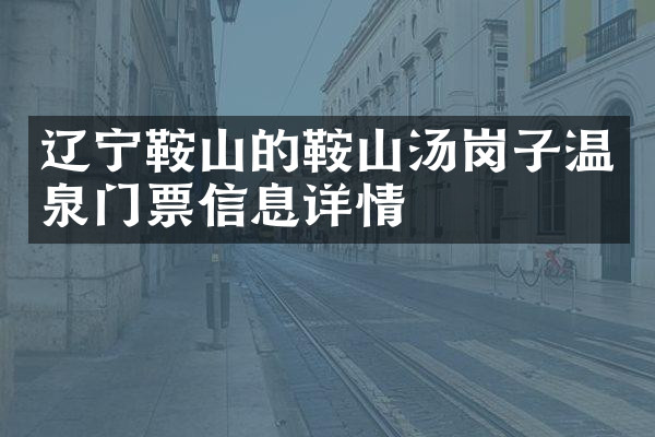 辽宁鞍山的鞍山汤岗子温泉门票信息详情