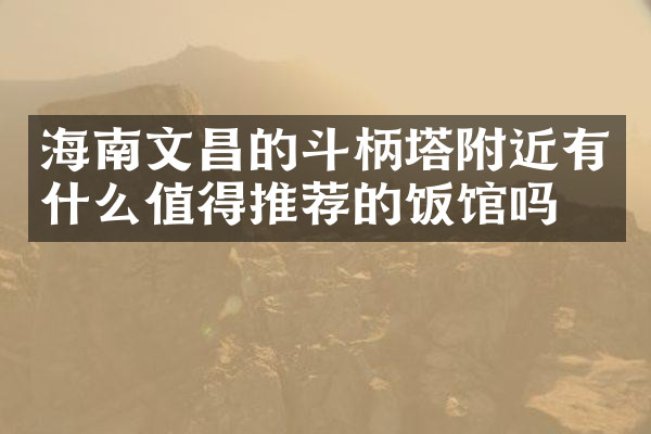 海南文昌的斗柄塔附近有什么值得推荐的饭馆吗