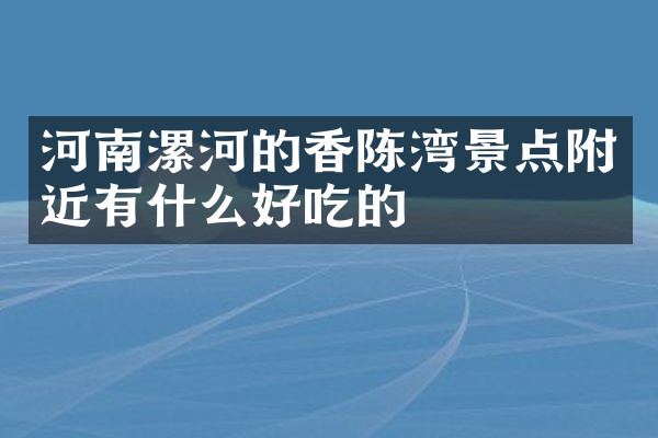 河南漯河的香陈湾景点附近有什么好吃的