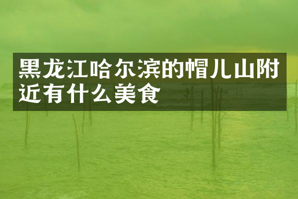 黑龙江哈尔滨的帽儿山附近有什么美食